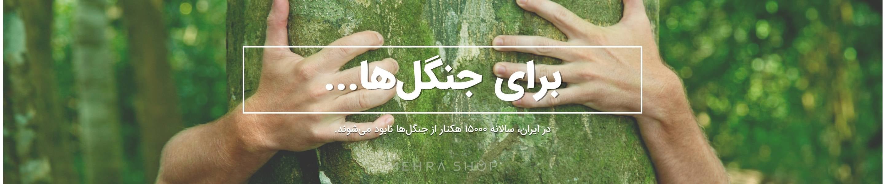 برای جنگلها - از نابودی جنگلها در ایران جلوگیری کنیم. - مهراشاپ مرکز بزرگ فروشگاههای سبز و حامیان محیط زیست
